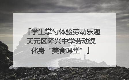 学生掌勺体验劳动乐趣 天元区隆兴中学劳动课化身“美食课堂”
