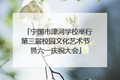宁国市津河学校举行第三届校园文化艺术节暨六一庆祝大会
