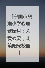 宁国市鼎湖小学心理健康月：关爱心灵，共筑阳光校园