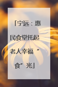 宁远：惠民食堂托起老人幸福“食”光
