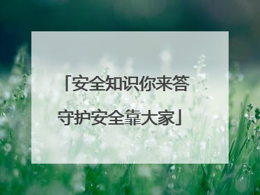 安全知识你来答 守护安全靠大家