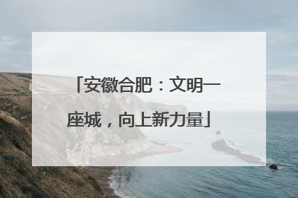 安徽合肥：文明一座城，向上新力量