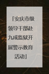 安庆市级领导干部赴九成监狱开展警示教育活动