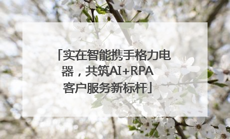 实在智能携手格力电器，共筑AI+RPA客户服务新标杆