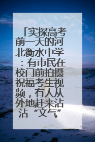 实探高考前一天的河北衡水中学：有市民在校门前拍摄祝福考生视频，有人从外地赶来沾沾“文气”