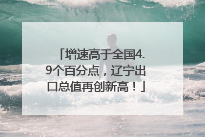 增速高于全国4.9个百分点，辽宁出口总值再创新高！