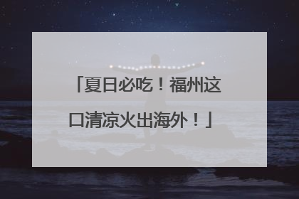 夏日必吃！福州这口清凉火出海外！
