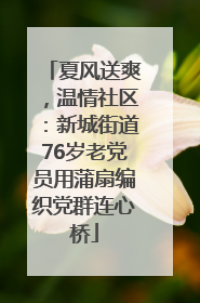 夏风送爽，温情社区：新城街道76岁老党员用蒲扇编织党群连心桥