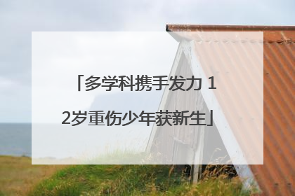 多学科携手发力 12岁重伤少年获新生