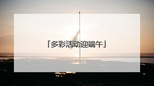 多彩活动迎端午