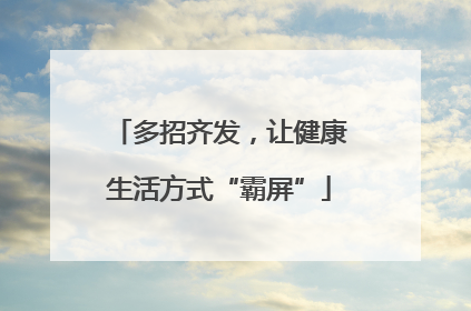 多招齐发，让健康生活方式“霸屏”