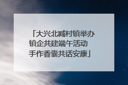 大兴北臧村镇举办镇企共建端午活动 手作香囊共话安康
