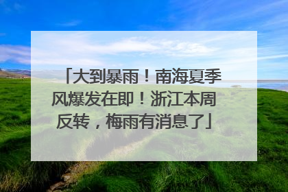 大到暴雨！南海夏季风爆发在即！浙江本周反转，梅雨有消息了