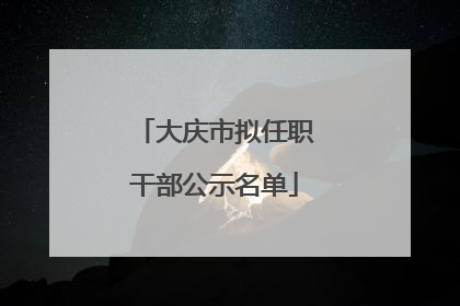 大庆市拟任职干部公示名单