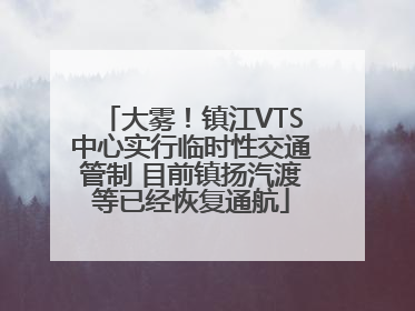大雾！镇江VTS中心实行临时性交通管制 目前镇扬汽渡等已经恢复通航
