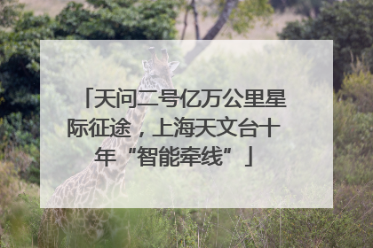 天问二号亿万公里星际征途，上海天文台十年“智能牵线”