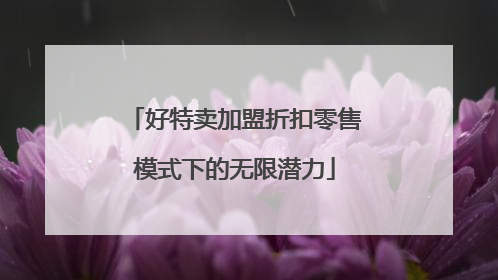 好特卖加盟折扣零售模式下的无限潜力