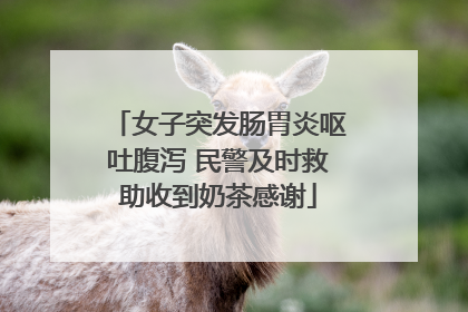 女子突发肠胃炎呕吐腹泻 民警及时救助收到奶茶感谢