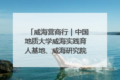 威海营商行｜中国地质大学威海实践育人基地、威海研究院在经开区揭牌