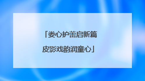 娄心护蕾启新篇 皮影戏韵润童心