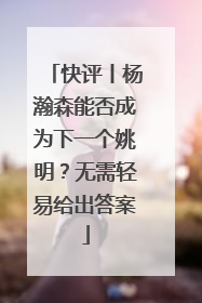 快评丨杨瀚森能否成为下一个姚明？无需轻易给出答案