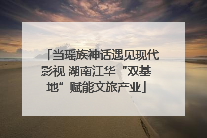 当瑶族神话遇见现代影视 湖南江华“双基地”赋能文旅产业