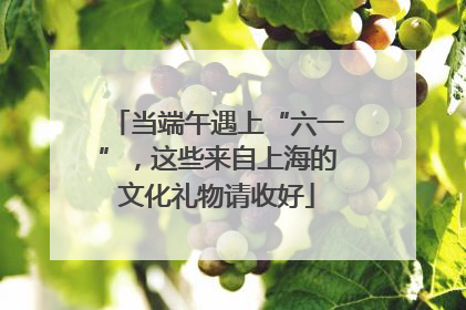 当端午遇上“六一”，这些来自上海的文化礼物请收好