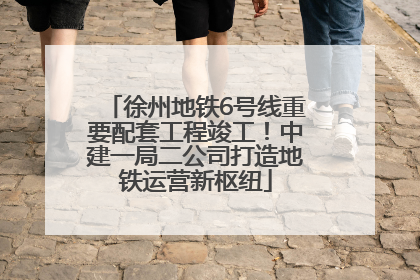 徐州地铁6号线重要配套工程竣工！中建一局二公司打造地铁运营新枢纽