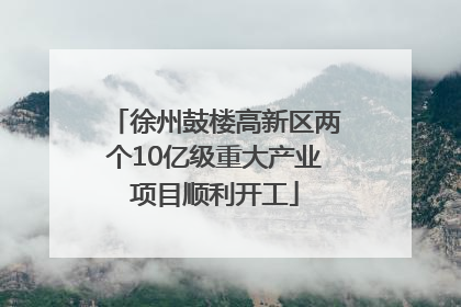 徐州鼓楼高新区两个10亿级重大产业项目顺利开工