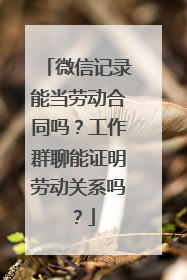 微信记录能当劳动合同吗？工作群聊能证明劳动关系吗？