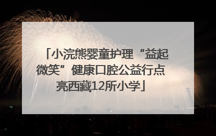 小浣熊婴童护理“益起微笑”健康口腔公益行点亮西藏12所小学