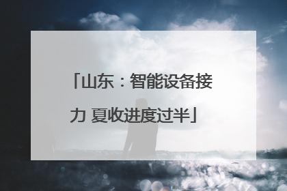 山东：智能设备接力 夏收进度过半
