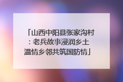 山西中阳县张家沟村：老兵故事浸润乡土 温情乡邻共筑国防情