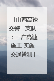 山西高速交警一支队：二广高速施工 实施交通管制