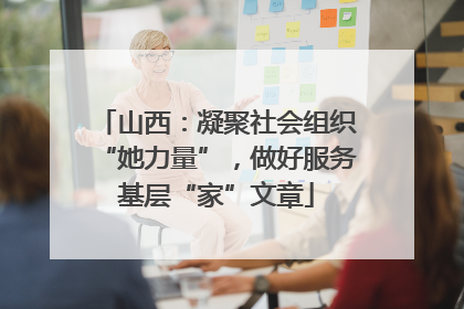 山西：凝聚社会组织“她力量”，做好服务基层“家”文章