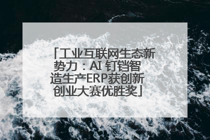 工业互联网生态新势力：AI 钉铛智造生产ERP获创新创业大赛优胜奖