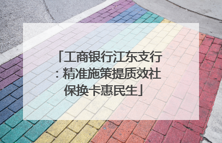 工商银行江东支行：精准施策提质效社保换卡惠民生
