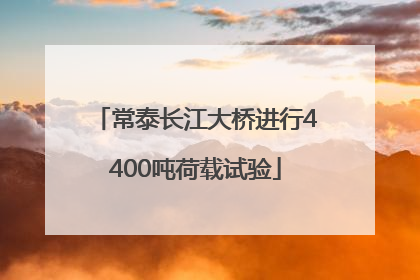 常泰长江大桥进行4400吨荷载试验