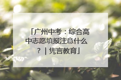 广州中考：综合高中志愿填报注意什么？｜隽言教育