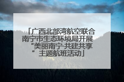 广西北部湾航空联合南宁市生态环境局开展“美丽南宁·共建共享”主题航班活动