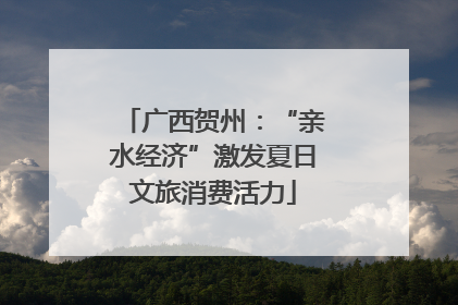广西贺州：“亲水经济”激发夏日文旅消费活力