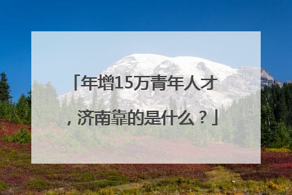 年增15万青年人才，济南靠的是什么？