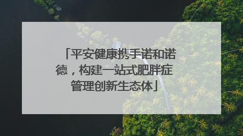 平安健康携手诺和诺德，构建一站式肥胖症管理创新生态体