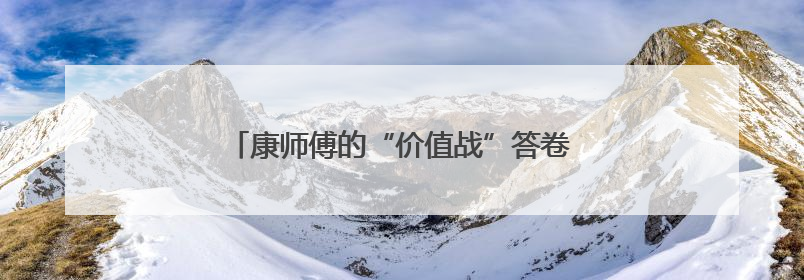 康师傅的“价值战”答卷：一碗面的创新与担当