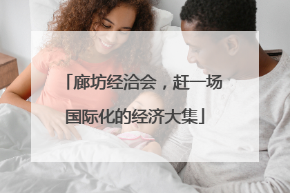 廊坊经洽会，赶一场国际化的经济大集