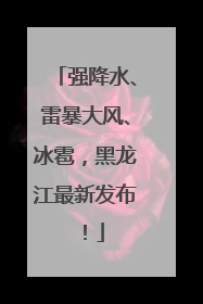 强降水、雷暴大风、冰雹，黑龙江最新发布！