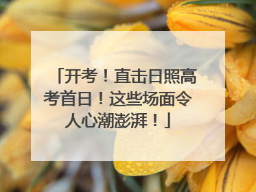 开考！直击日照高考首日！这些场面令人心潮澎湃！
