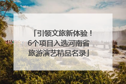 引领文旅新体验！6个项目入选河南省旅游演艺精品名录
