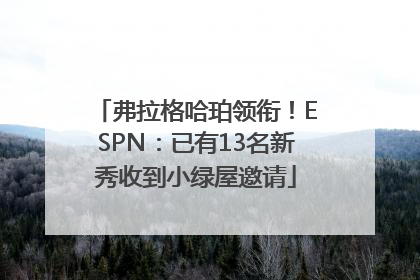 弗拉格哈珀领衔！ESPN：已有13名新秀收到小绿屋邀请