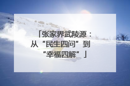 张家界武陵源：从“民生四问”到“幸福四解”